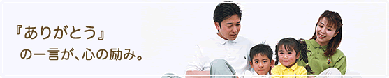 『ありがとう』の一言が、心の励み。